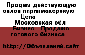 Продам действующую салон-парикмахерскую › Цена ­ 400 000 - Московская обл. Бизнес » Продажа готового бизнеса   